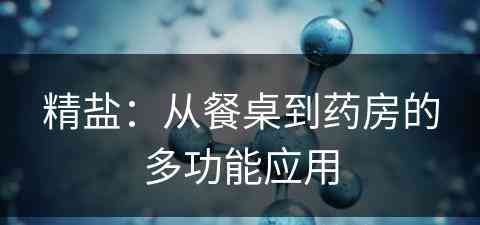 精盐：从餐桌到药房的多功能应用